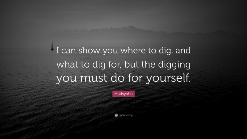 Matisyahu Quote: “I can show you where to dig, and what to dig for, but the digging you must do for yourself.”