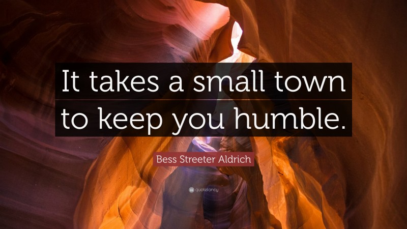 Bess Streeter Aldrich Quote: “It takes a small town to keep you humble.”
