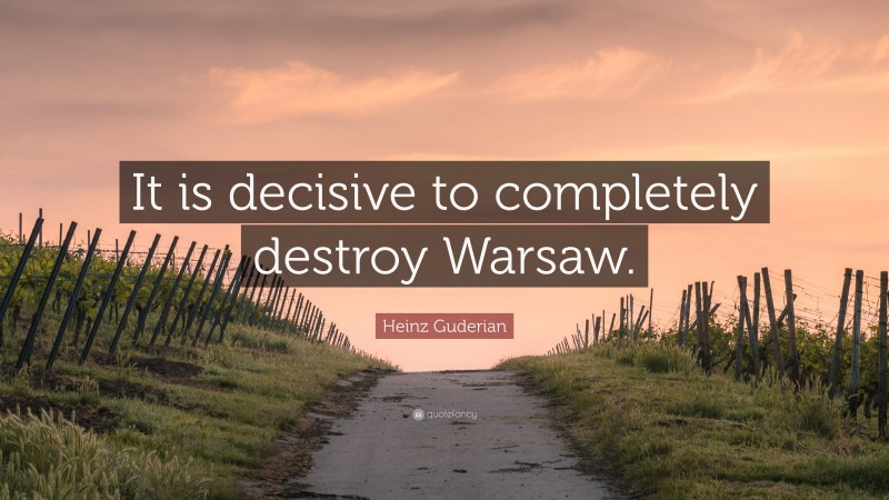 Heinz Guderian Quote: “It is decisive to completely destroy Warsaw.”