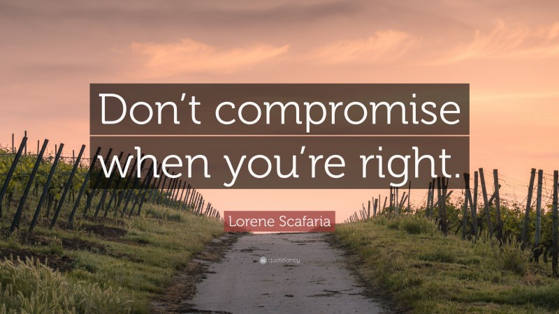 Lorene Scafaria Quote: “Don’t compromise when you’re right.”