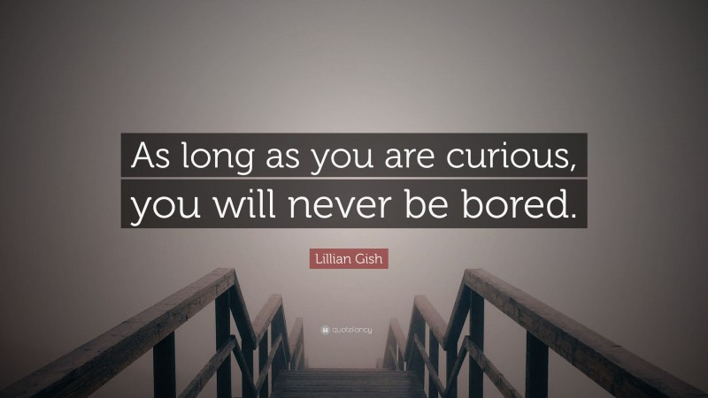 Lillian Gish Quote: “As long as you are curious, you will never be bored.”
