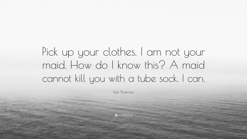 Rob Thurman Quote: “Pick up your clothes. I am not your maid. How do I know this? A maid cannot kill you with a tube sock. I can.”