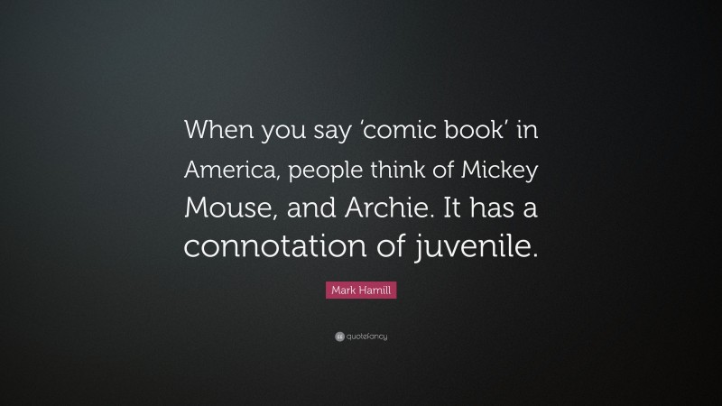 Mark Hamill Quote: “When you say ‘comic book’ in America, people think of Mickey Mouse, and Archie. It has a connotation of juvenile.”