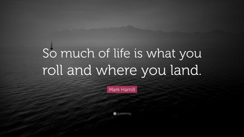 Mark Hamill Quote: “So much of life is what you roll and where you land.”