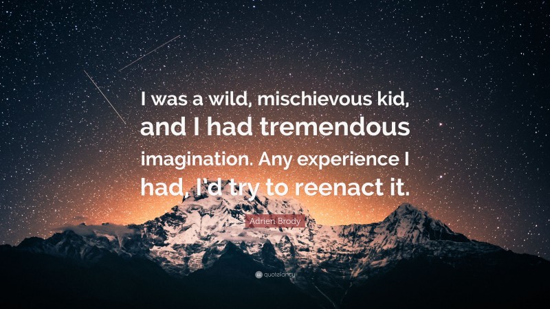 Adrien Brody Quote: “I was a wild, mischievous kid, and I had tremendous imagination. Any experience I had, I’d try to reenact it.”