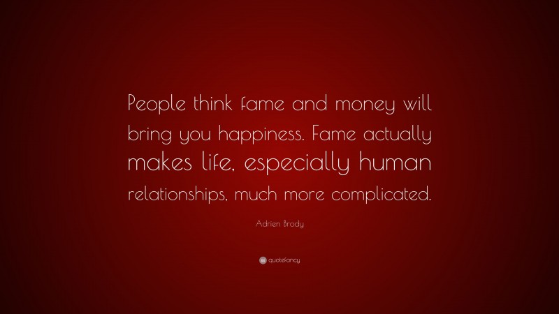 Adrien Brody Quote: “People think fame and money will bring you happiness. Fame actually makes life, especially human relationships, much more complicated.”