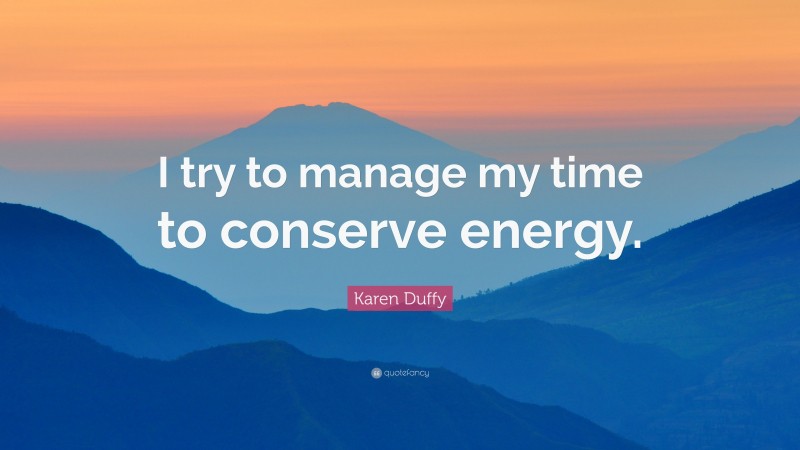Karen Duffy Quote: “I try to manage my time to conserve energy.”