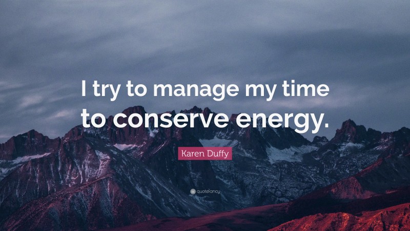 Karen Duffy Quote: “I try to manage my time to conserve energy.”