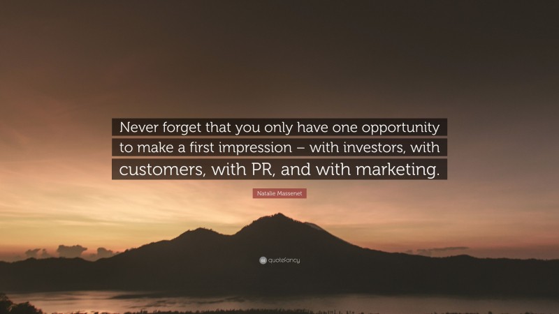 Natalie Massenet Quote: “Never forget that you only have one opportunity to make a first impression – with investors, with customers, with PR, and with marketing.”