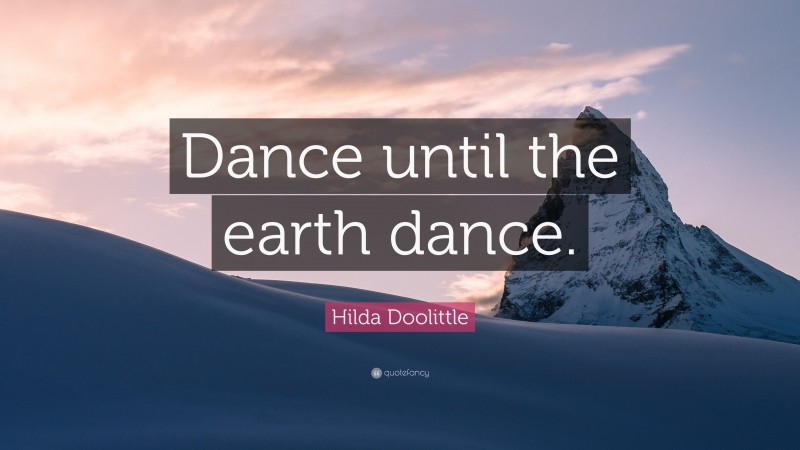 Hilda Doolittle Quote: “Dance until the earth dance.”