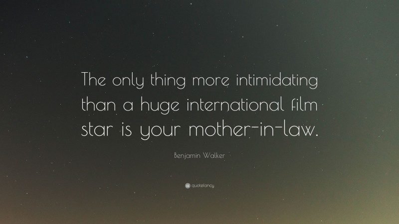 Benjamin Walker Quote: “The only thing more intimidating than a huge international film star is your mother-in-law.”