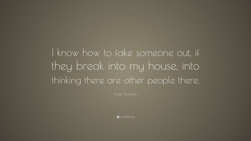 Paget Brewster Quote: “I know how to fake someone out, if they break into my house, into thinking there are other people there.”