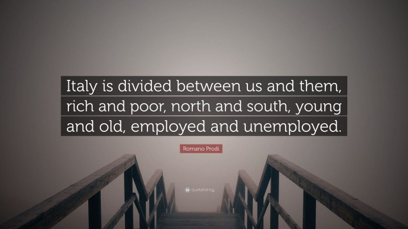 Romano Prodi Quote: “Italy is divided between us and them, rich and poor, north and south, young and old, employed and unemployed.”