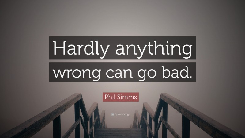 Phil Simms Quote: “Hardly anything wrong can go bad.”