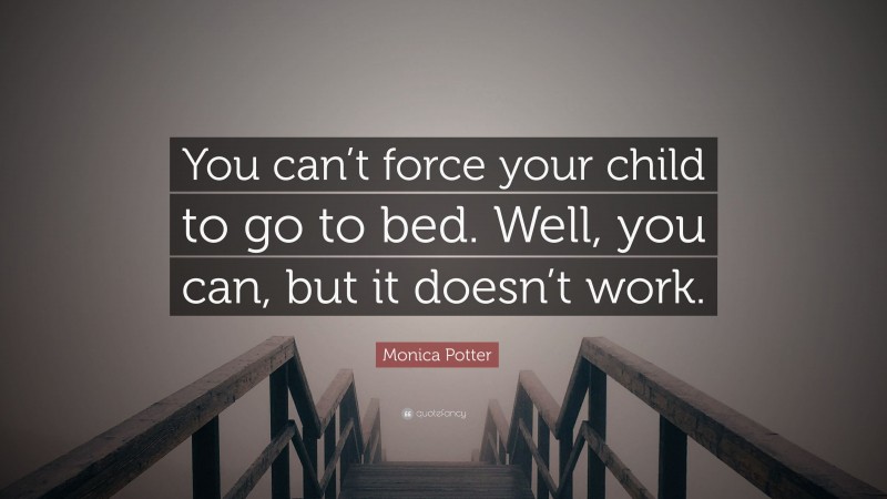 Monica Potter Quote: “You can’t force your child to go to bed. Well, you can, but it doesn’t work.”