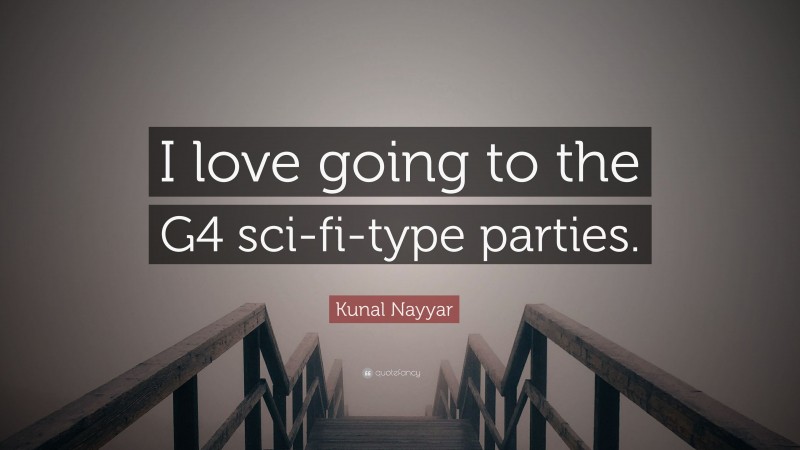 Kunal Nayyar Quote: “I love going to the G4 sci-fi-type parties.”