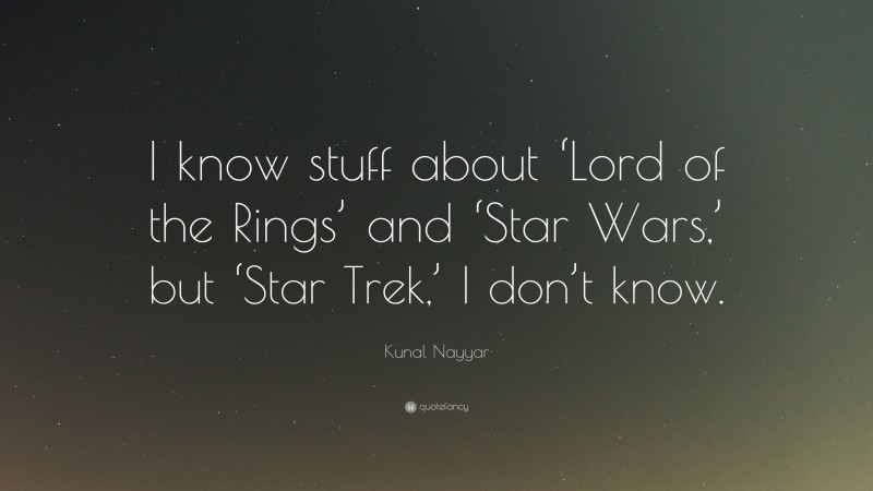 Kunal Nayyar Quote: “I know stuff about ‘Lord of the Rings’ and ‘Star Wars,’ but ‘Star Trek,’ I don’t know.”