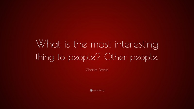 Charles Jencks Quote: “What is the most interesting thing to people? Other people.”
