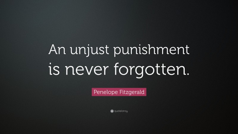 Penelope Fitzgerald Quote: “An unjust punishment is never forgotten.”