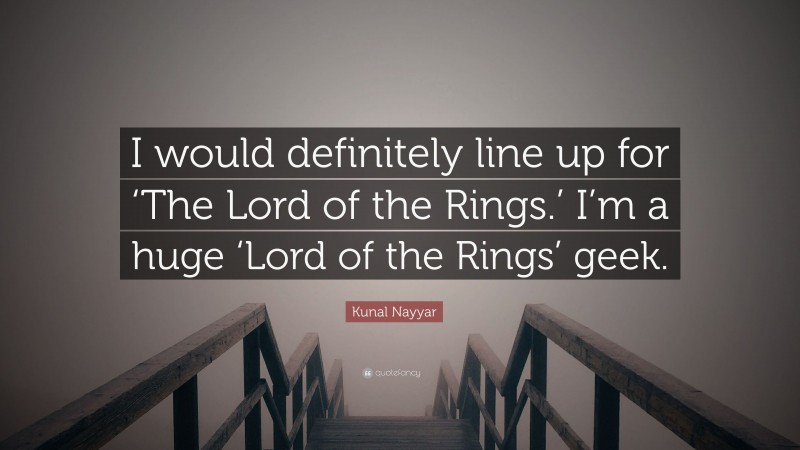 Kunal Nayyar Quote: “I would definitely line up for ‘The Lord of the Rings.’ I’m a huge ‘Lord of the Rings’ geek.”