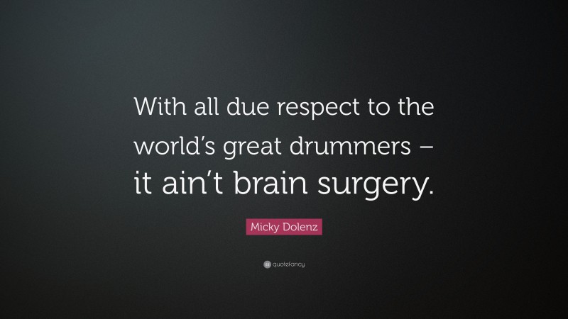 Micky Dolenz Quote: “With all due respect to the world’s great drummers – it ain’t brain surgery.”