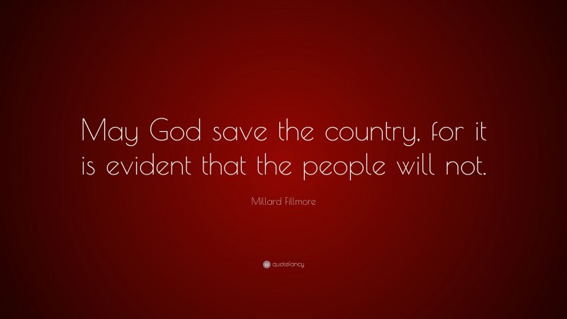Millard Fillmore Quote: “May God save the country, for it is evident that the people will not.”