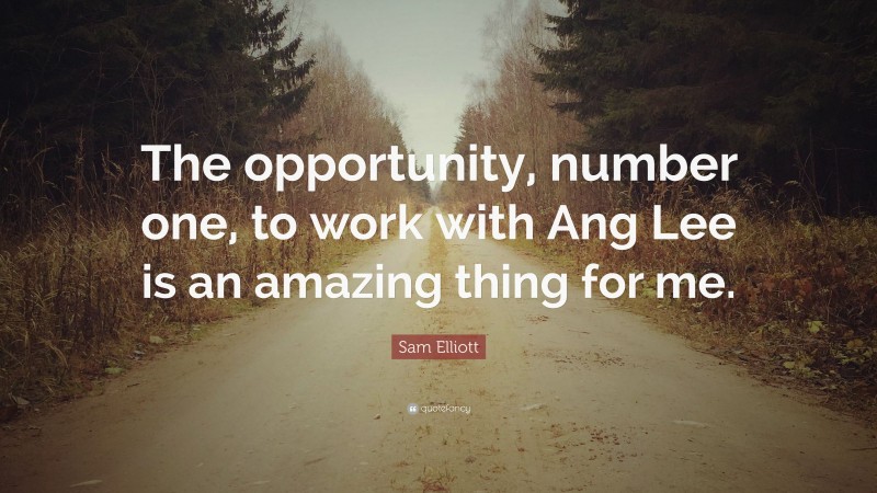 Sam Elliott Quote: “The opportunity, number one, to work with Ang Lee is an amazing thing for me.”