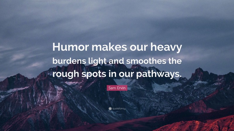 Sam Ervin Quote: “Humor makes our heavy burdens light and smoothes the rough spots in our pathways.”
