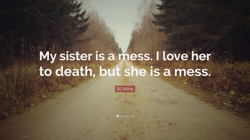 RJ Mitte Quote: “My sister is a mess. I love her to death, but she is a mess.”