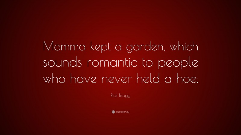 Rick Bragg Quote: “Momma kept a garden, which sounds romantic to people who have never held a hoe.”