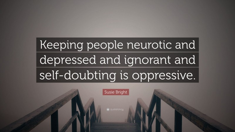 Susie Bright Quote: “Keeping people neurotic and depressed and ignorant and self-doubting is oppressive.”