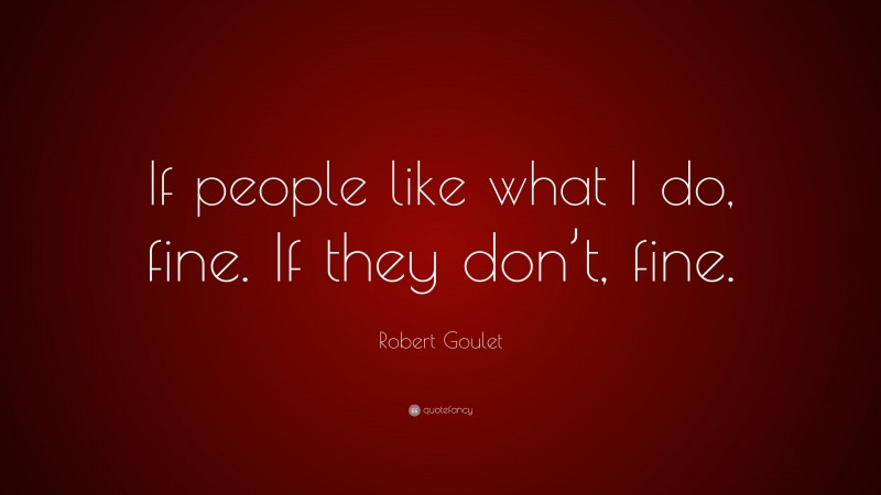 Robert Goulet Quote: “If people like what I do, fine. If they don’t, fine.”