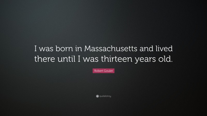 Robert Goulet Quote: “I was born in Massachusetts and lived there until I was thirteen years old.”