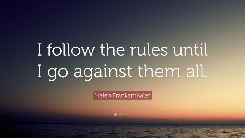 Helen Frankenthaler Quote: “I follow the rules until I go against them all.”