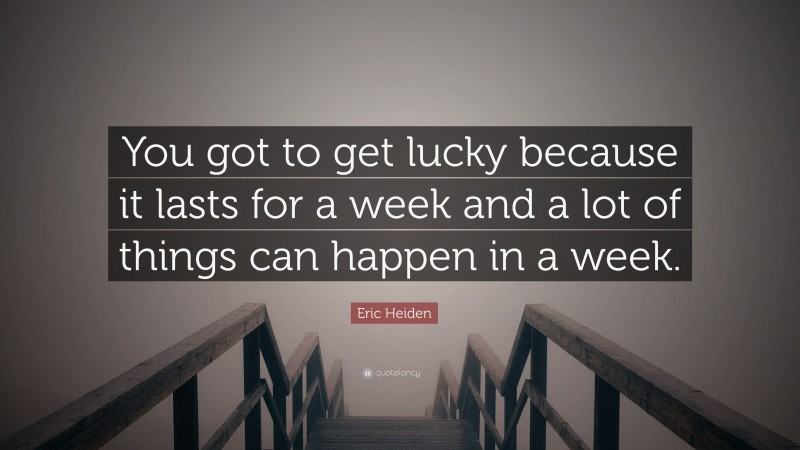 Eric Heiden Quote: “You got to get lucky because it lasts for a week and a lot of things can happen in a week.”