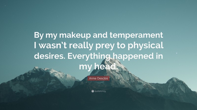 Anne Desclos Quote: “By my makeup and temperament I wasn’t really prey to physical desires. Everything happened in my head.”