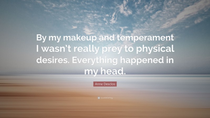 Anne Desclos Quote: “By my makeup and temperament I wasn’t really prey to physical desires. Everything happened in my head.”