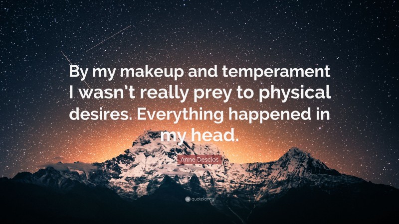 Anne Desclos Quote: “By my makeup and temperament I wasn’t really prey to physical desires. Everything happened in my head.”