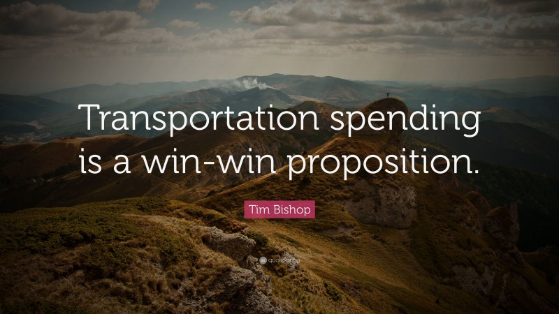 Tim Bishop Quote: “Transportation spending is a win-win proposition.”