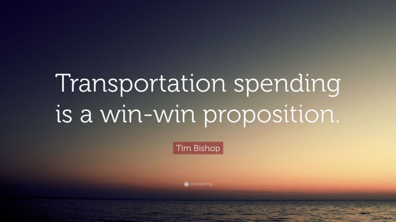 Tim Bishop Quote: “Transportation spending is a win-win proposition.”