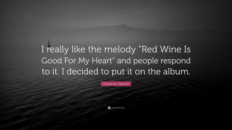 Cheyenne Jackson Quote: “I really like the melody “Red Wine Is Good For My Heart” and people respond to it. I decided to put it on the album.”