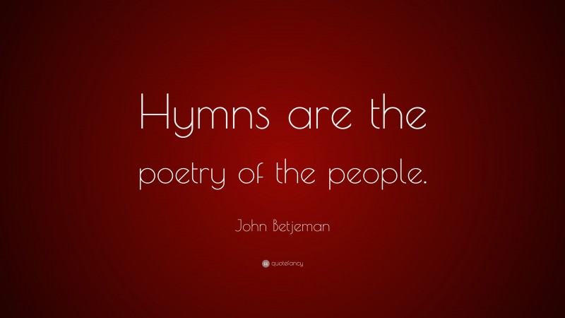 John Betjeman Quote: “Hymns are the poetry of the people.”