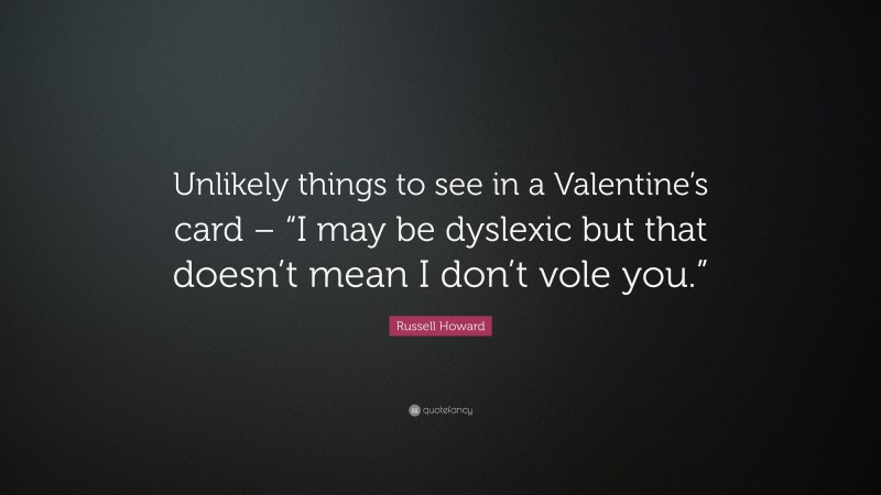 Russell Howard Quote: “Unlikely things to see in a Valentine’s card – “I may be dyslexic but that doesn’t mean I don’t vole you.””