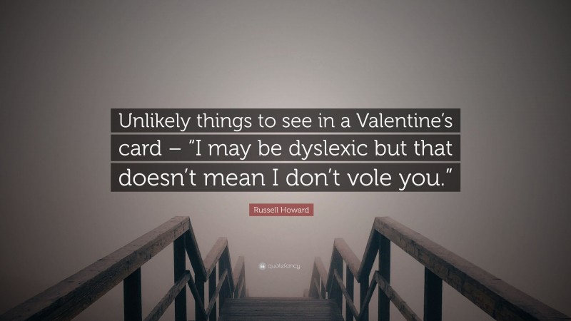 Russell Howard Quote: “Unlikely things to see in a Valentine’s card – “I may be dyslexic but that doesn’t mean I don’t vole you.””