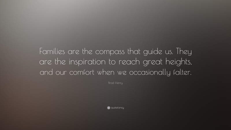 Brad Henry Quote: “Families are the compass that guide us. They are the inspiration to reach great heights, and our comfort when we occasionally falter.”