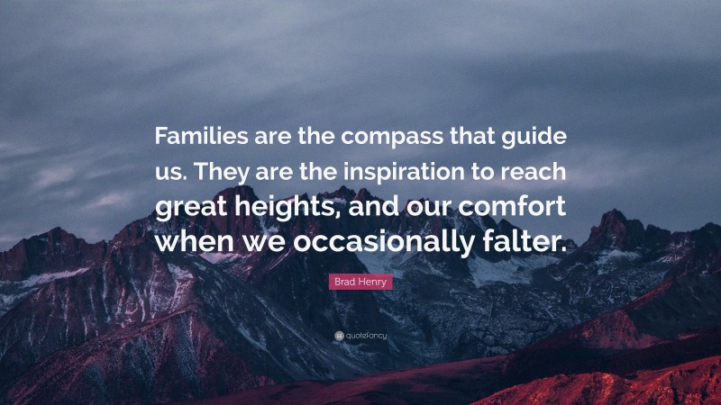 Brad Henry Quote: “Families are the compass that guide us. They are the inspiration to reach great heights, and our comfort when we occasionally falter.”