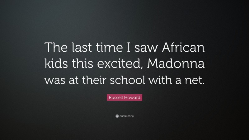 Russell Howard Quote: “The last time I saw African kids this excited, Madonna was at their school with a net.”