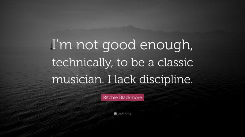 Ritchie Blackmore Quote: “I’m not good enough, technically, to be a classic musician. I lack discipline.”