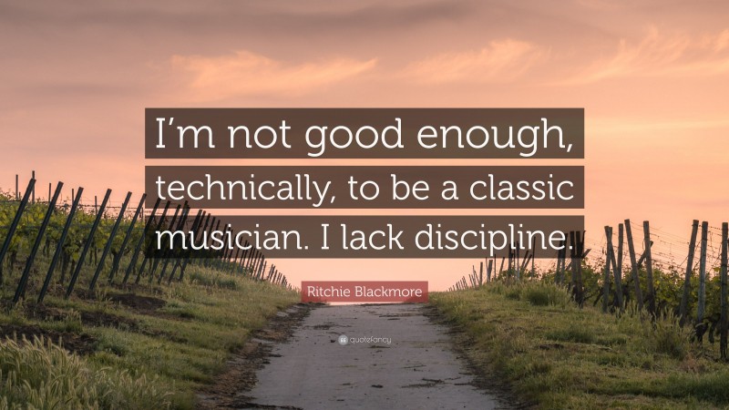 Ritchie Blackmore Quote: “I’m not good enough, technically, to be a classic musician. I lack discipline.”
