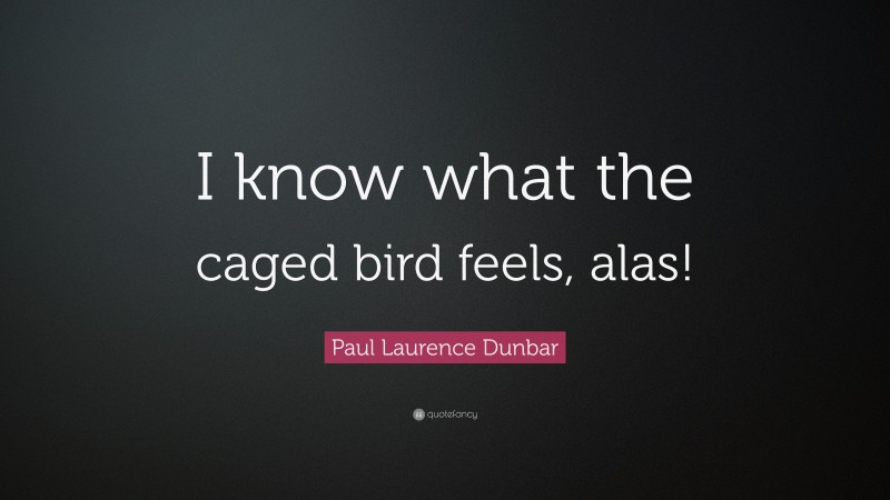 Paul Laurence Dunbar Quote: “I know what the caged bird feels, alas!”
